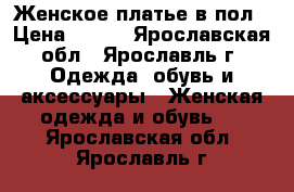 Женское платье в пол › Цена ­ 500 - Ярославская обл., Ярославль г. Одежда, обувь и аксессуары » Женская одежда и обувь   . Ярославская обл.,Ярославль г.